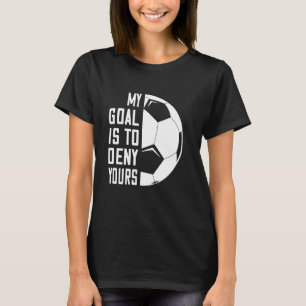 My Goal Is To Deny Yours Funny Soccer Goalie Defen T-Shirt