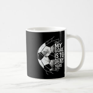 My Goal Is To Deny Yours Goalkeeper Soccer Goalie  Coffee Mug