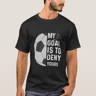 My Goal Is To Deny Yours Soccer Goalie Funny Socce T-Shirt
