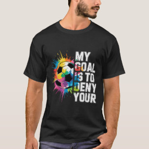 My Goal Is To Deny Yours Soccer Goalie Goalkeeper T-Shirt