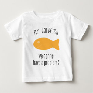 My Goldfish, We Gonna Have a Problem? Baby T-Shirt