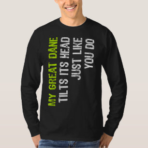 My Great Dane Tilts Its Head Just Like You Do Dog  T-Shirt