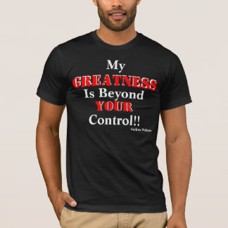MY GREATNESS IS BEYOND YOUR CONTROL T-Shirt