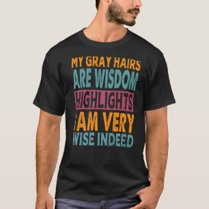 My Grey Hairs Are Wisdom Highlights I Am Very Wise T-Shirt