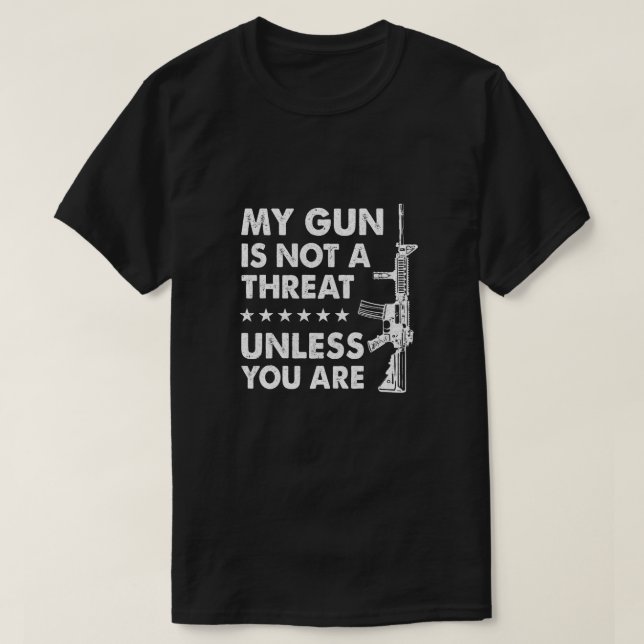 My Gun Is Not A Threat Unless You Are T-Shirt (Design Front)