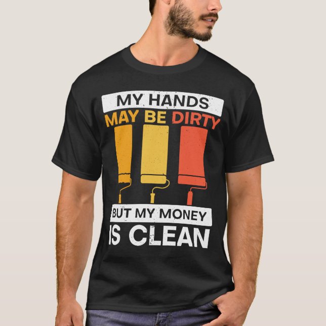 My Hands May Be Dirty But My Money Is Clean Painte T-Shirt (Front)