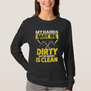 My Hands May Be Dirty But My Money Is Clean T-Shirt