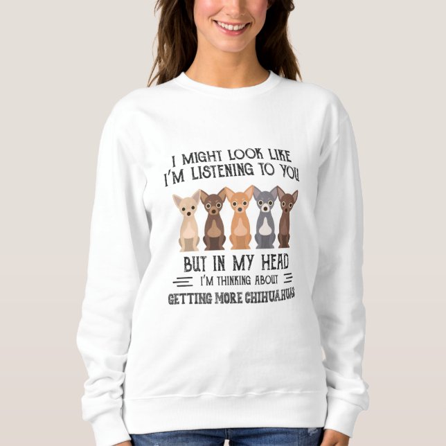 My Head I'm Thinking About Getting More Chihuahuas Sweatshirt (Front)