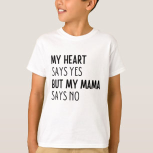 My heart says yes but my mama says no T-Shirt