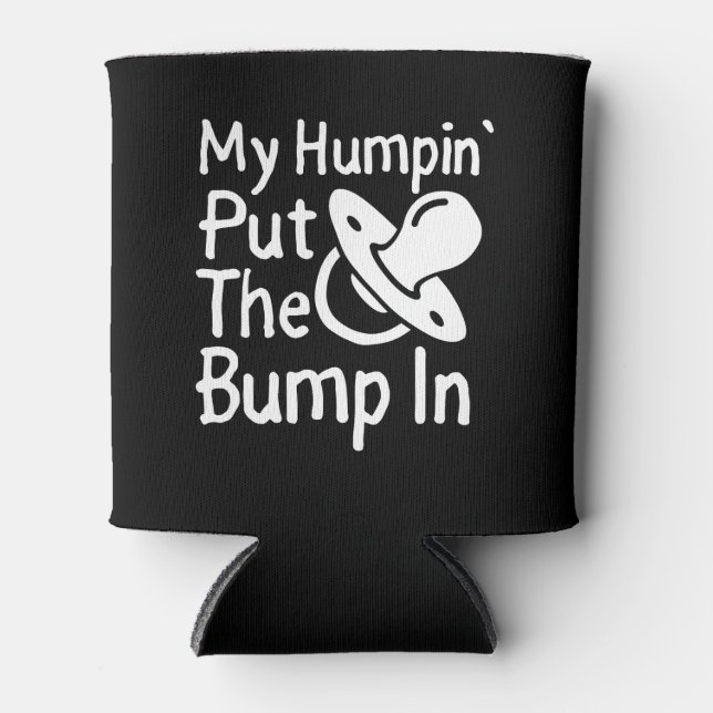 My Humpin' Put The Bump In | Funny New Baby shower Can Cooler (Front)