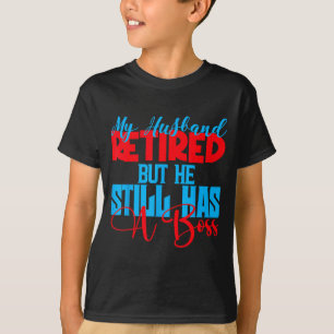 My husband retired but he still boss funny wife T-Shirt
