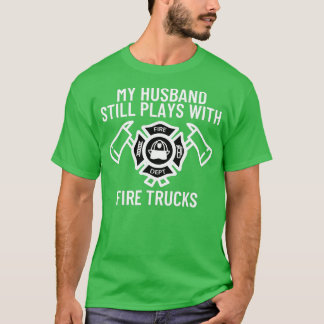 My Husband Still Plays With Trucks Firefighter Wif T-Shirt