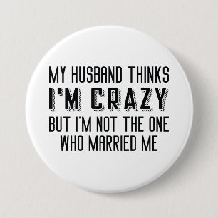 My Husband Thinks I’m Crazy 3 Inch Round Button