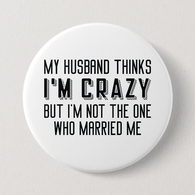 My Husband Thinks I’m Crazy 3 Inch Round Button (Front)