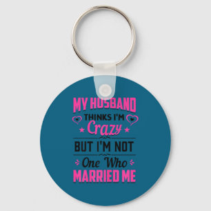 My husband thinks i'm crazy but i'm not one who ma keychain