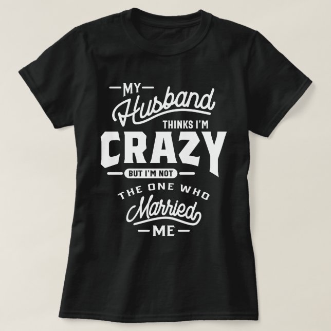 My Husband Thinks I'm Crazy But I'm Not The On T-Shirt (Design Front)