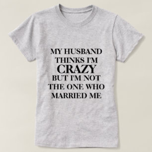 My husband thinks I'm crazy T-Shirt