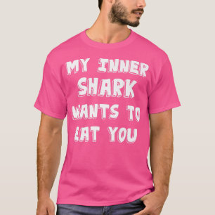 My Inner Shark Wants To Eat You Funny Shark Gift T T-Shirt