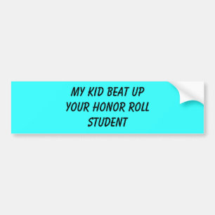 my kid beat up your honour roll student bumper sticker