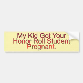 My Kid Got Your Honour Roll Student Pregnant Bumper Sticker