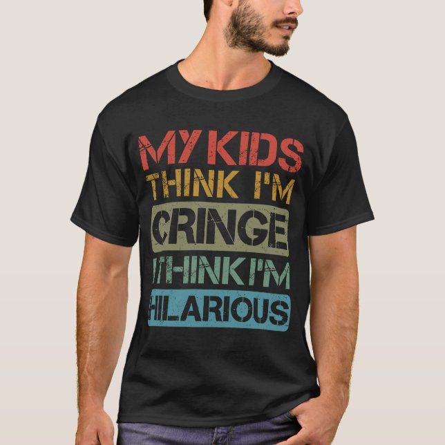 My Kids Think I'm Cringe I Think I'm Hilarious Dad T-Shirt (Front)