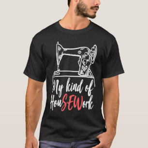 My Kind Of HouSEWork Sewing Sewer Sewing Machine T-Shirt