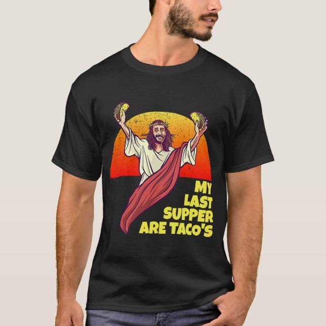 My Last Supper Are Taco's for Jesus and Taco fans T-Shirt (Front)