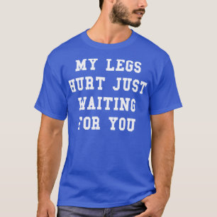 My Legs Hurt Just Waiting For You Funny Marathon T-Shirt