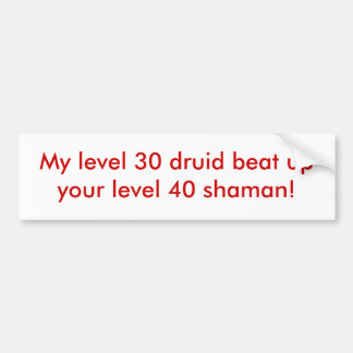 My level 30 druid beat up your level 40 shaman! bumper sticker