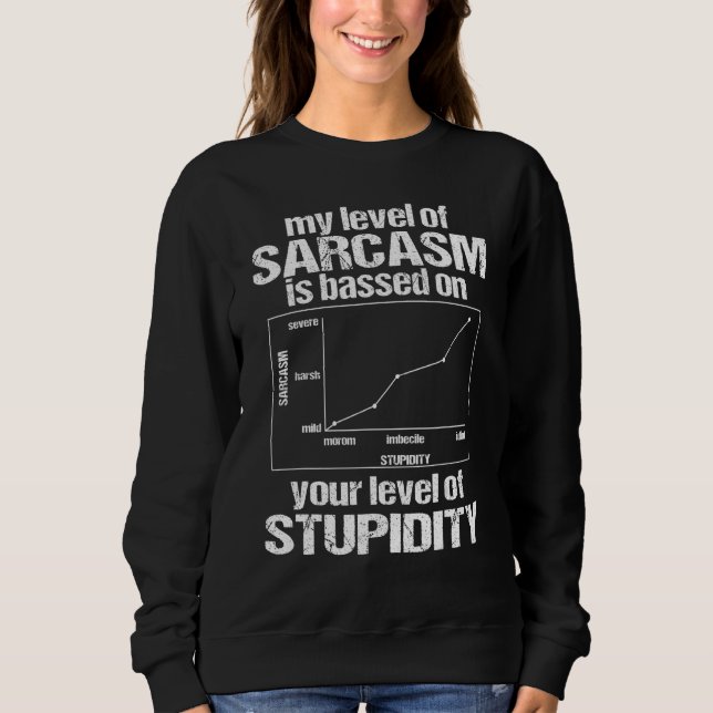 My Level Of Sarcasm Is Based On Your Level Of Stup Sweatshirt (Front)