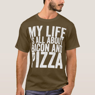 My Life Is All About Bacon And Pizza T-Shirt
