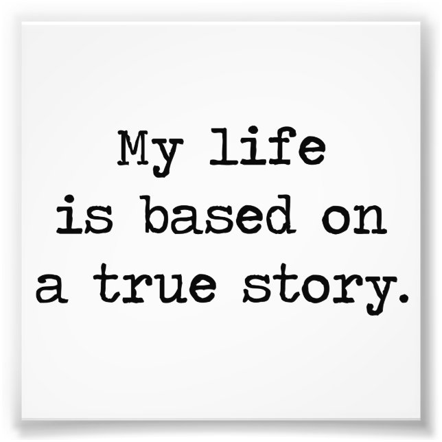 My Life Is Based on a True Story Photo Print (Front)