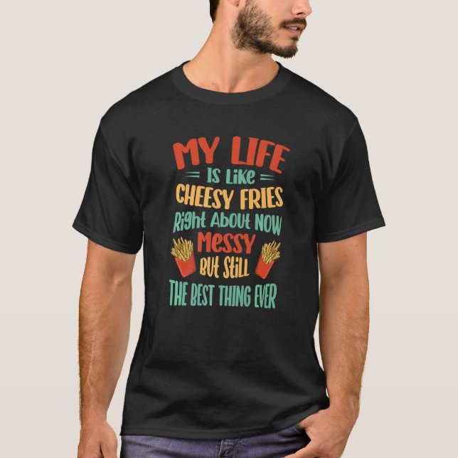 My Life Is Like Cheesy Fries Right About Now - Mes T-Shirt (Front)