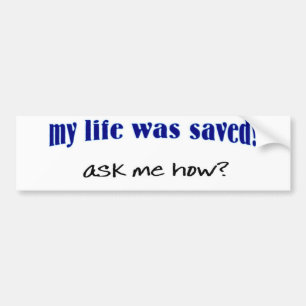 My life was saved, ask me how? bumper sticker
