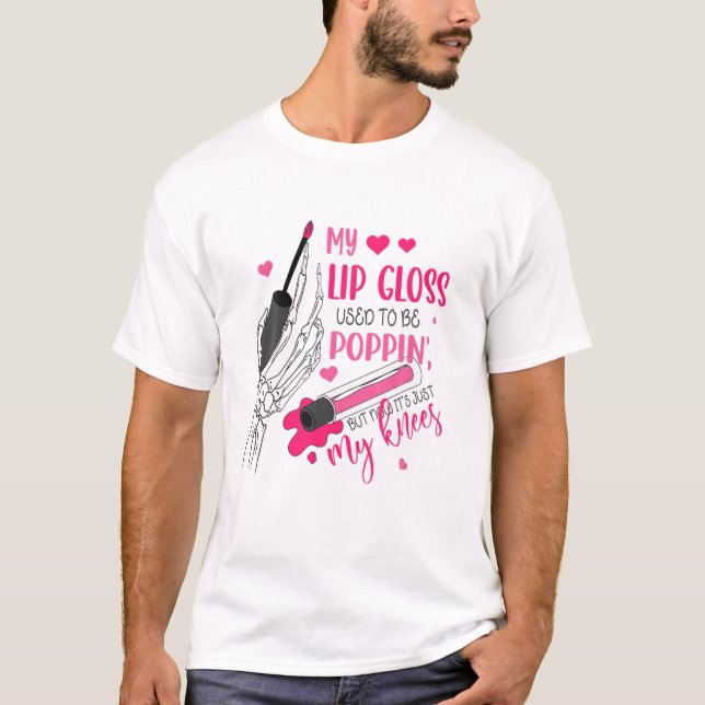 My Lip Gloss Used To Be Poppin But Now Just My Kne T-Shirt (Front)