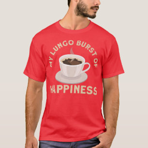 My Lungo Burst Of Happiness Coffee Design For Coff T-Shirt