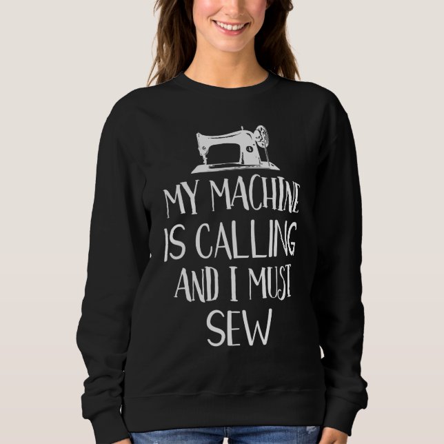 My Machine Is Calling And I Must Sew Funny Sewing  Sweatshirt (Front)