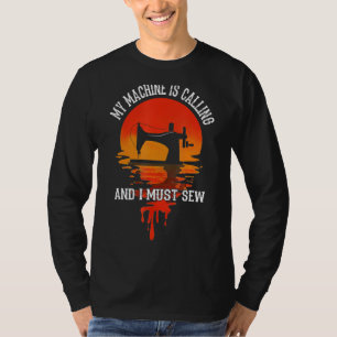 My Machine Is Calling And I Must Sew Sewing Yarn T-Shirt