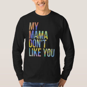 My Mama Don't Like You Snarky Tie Dye T-Shirt