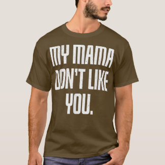 My Mama Don't Like You  T-Shirt