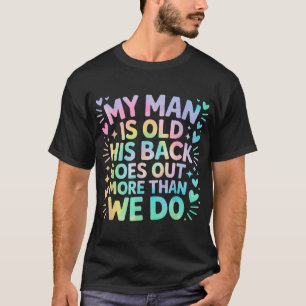  My Man Is Old His Back Goes Out More Than We  T-Shirt