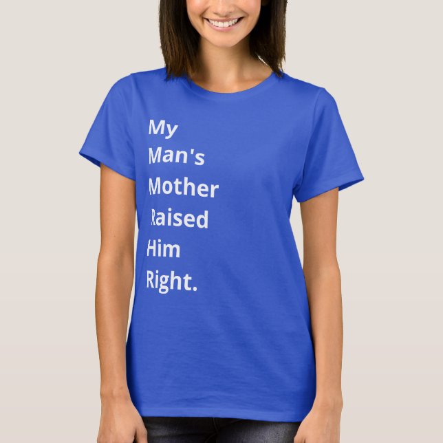 My Man's Mother Raised Him Right. Funny Quote T-Shirt (Front)