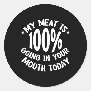 My Meat Is 100% Going In Your Mouth Today ---  Classic Round Sticker