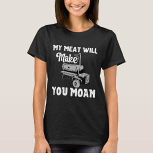 My Meat Will Make You Moan Funny Bbq Smoker And Gr T-Shirt