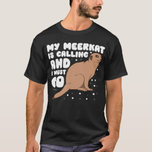 My Meerkat Is Calling And I Must Go T-Shirt