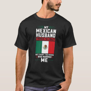 my mexican husband thinks I'm crazy Mexico Mexican T-Shirt