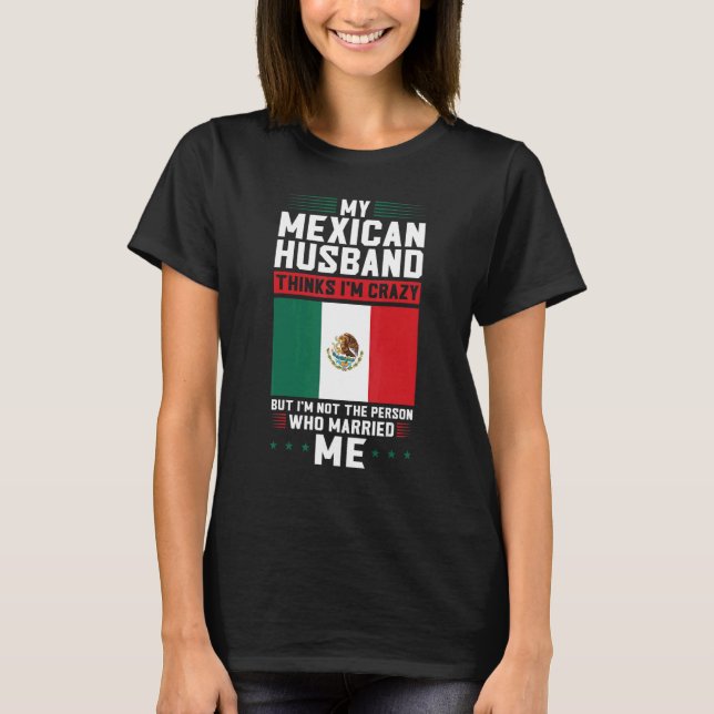 my mexican husband thinks I'm crazy Mexico Mexican T-Shirt (Front)