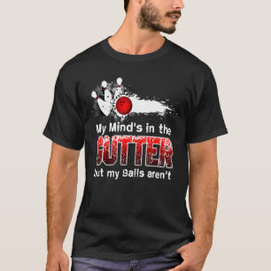 My Mind's In The Gutter But My Balls Aren't Bowlin T-Shirt