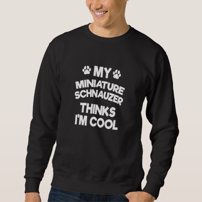 My Miniature Schnauzer Thinks I'm Cool  Mini Schna Sweatshirt (Front)