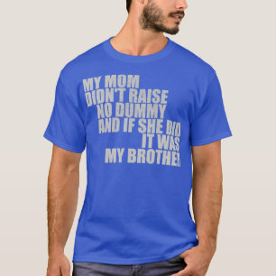 My Mom Didnt Raise No Dummy If She Did It Was My B T-Shirt